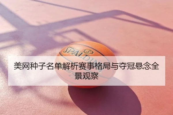 美网种子名单解析赛事格局与夺冠悬念全景观察