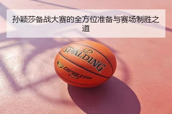 孙颖莎备战大赛的全方位准备与赛场制胜之道