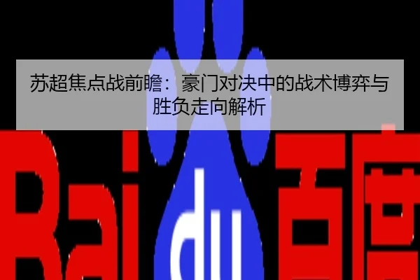 苏超焦点战前瞻：豪门对决中的战术博弈与胜负走向解析