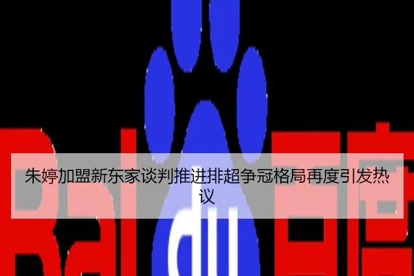 朱婷加盟新东家谈判推进排超争冠格局再度引发热议