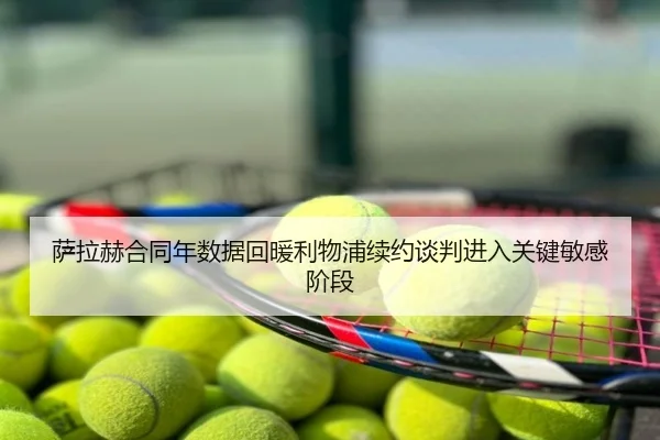 萨拉赫合同年数据回暖利物浦续约谈判进入关键敏感阶段