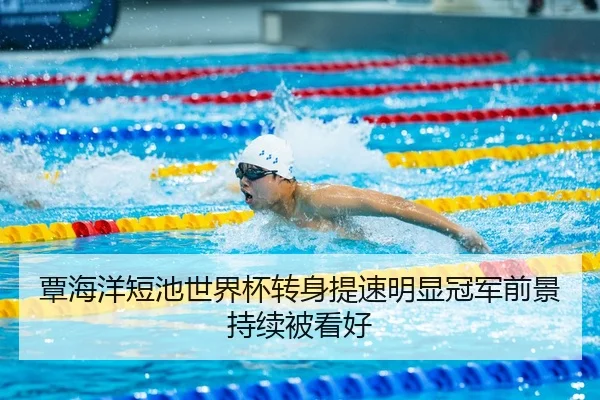 覃海洋短池世界杯转身提速明显冠军前景持续被看好